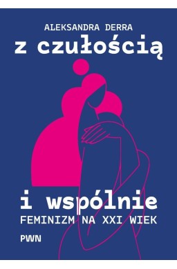 Z czułością i wspólnie. Feminizm na XXI wiek