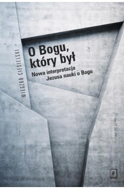 O Bogu, który był. Nowa interpretacja Jezusa...