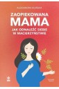 Zaopiekowana mama. Jak odnaleźć siebie w... w.3