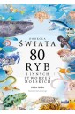 Dookoła świata. 80 ryb i innych stworzeń morskich