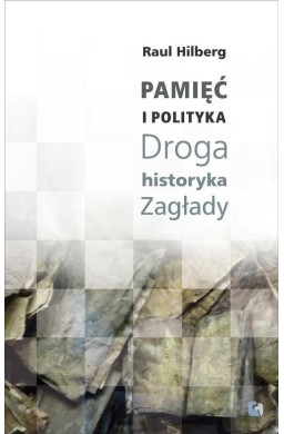 Pamięć i polityka. Droga historyka Zagłady