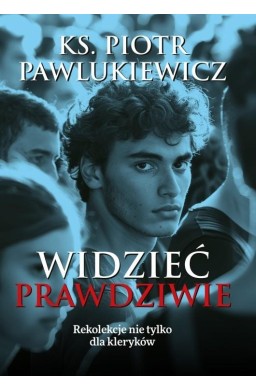 Widzieć prawdziwie. Rekolekcje nie tylko dla..
