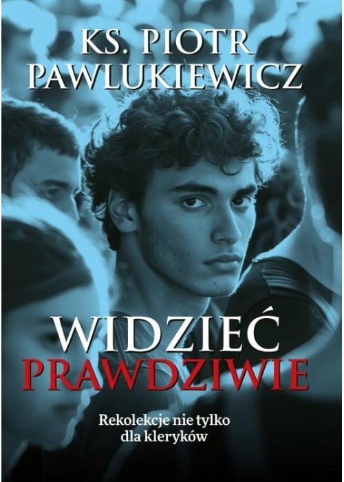 Widzieć prawdziwie. Rekolekcje nie tylko dla..