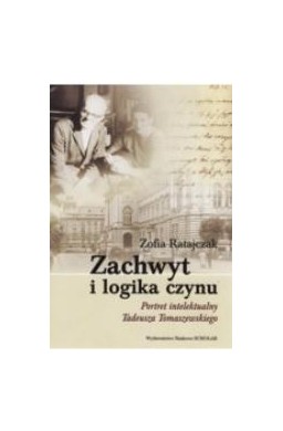 Zachwyt i logika czynu. Portret intelektualny...