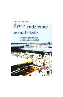 Życie codzienne w matriksie. Filozofia społeczna..