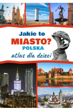 Jakie to miasto? Polska Atlas dla dzieci