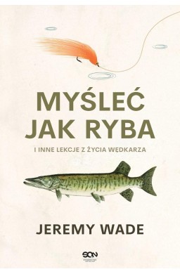 Myśleć jak ryba i inne lekcje z życia wędkarza