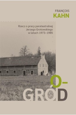 Ogród. Rzecz o pracy parateatralnej Grotowskiego..