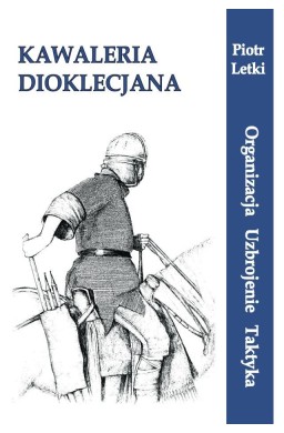 Kawaleria Dioklecjana. Organizacja Uzbroj. Taktyka