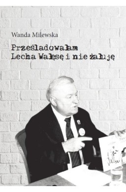 Prześladowałam Lecha Wałęsę i nie żałuję