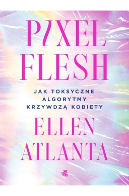 Pixel Flesh. Jak toksyczne algorytmy krzywdzą...