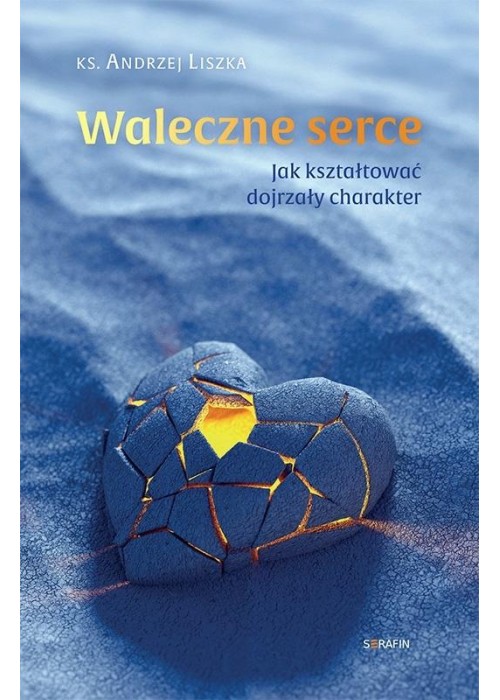 Waleczne serce. Jak kształtować dojrzały charakter
