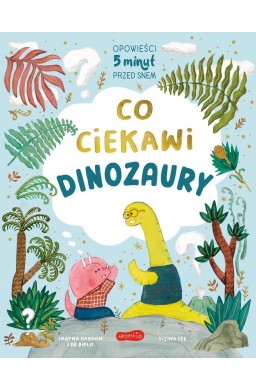 Co ciekawi dinozaury. Opowieści 5 minut przed snem