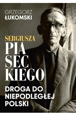 Sergiusza Piaseckiego droga do niepodległej Polski