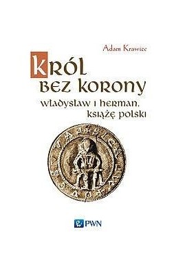 Król bez korony. Władysław I Herman, książę polski