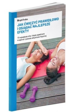 Jak ćwiczyć prawidłowo i osiągać najlepsze efekty