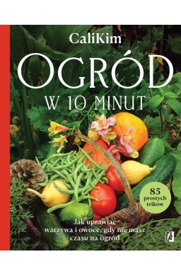 Ogród w 10 minut. Jak uprawiać warzywa i owoce...