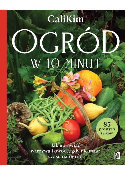 Ogród w 10 minut. Jak uprawiać warzywa i owoce...
