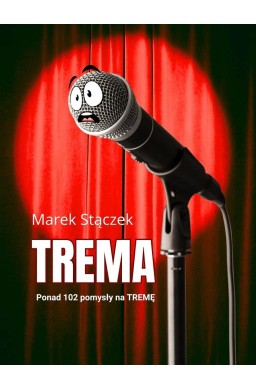 Trema. Ponad 102 pomysły na tremę