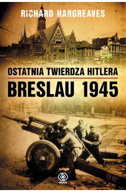 Ostatnia twierdza Hitlera. Breslau 1945