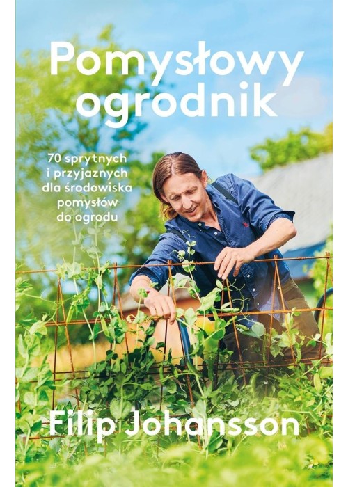 Pomysłowy ogrodnik. 70 sprytnych i przyjaznych...