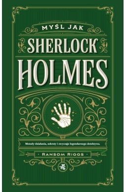 Myśl jak Sherlock Holmes. Metody działania...