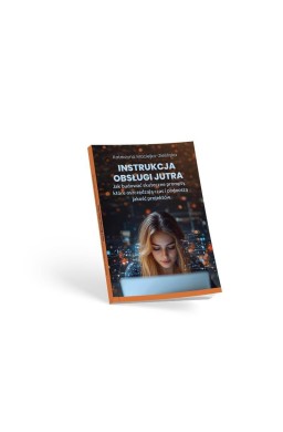 Instrukcja Obsługi Jutra. Jak budować skuteczne...