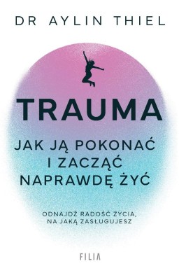 Trauma. Jak ją pokonać i zacząć naprawdę żyć