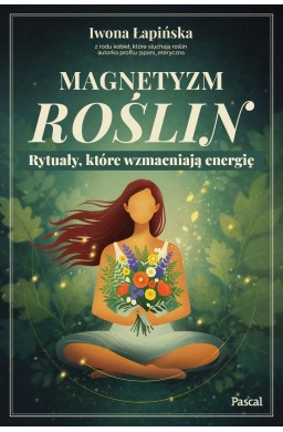 Magnetyzm roślin. Rytuały, które wzmacniają...