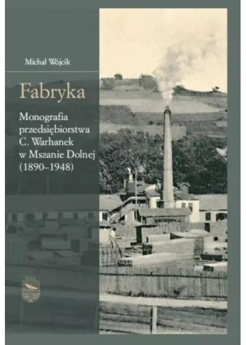 Fabryka. Monografia przedsiębiorstwa C.Warhanek...