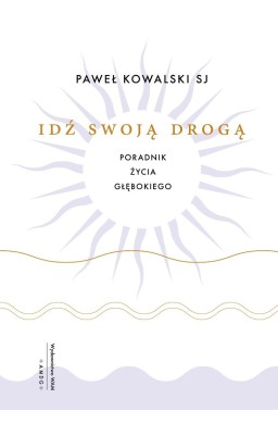 Idź swoją drogą. Poradnik życia głębokiego