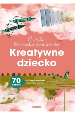 Kreatywne dziecko. 70 zabaw uczących myślenia..