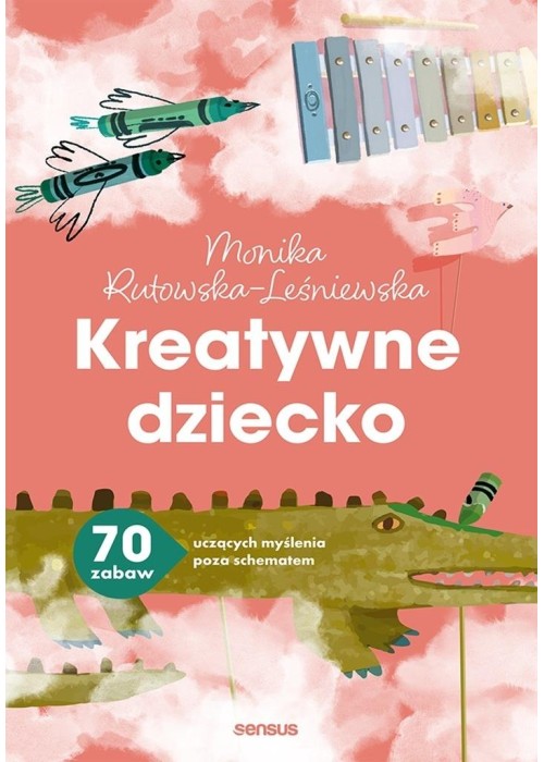 Kreatywne dziecko. 70 zabaw uczących myślenia..