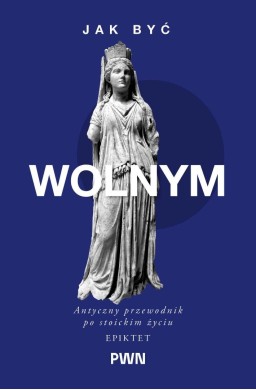Jak być wolnym. Antyczny przewodnik po stoickim...