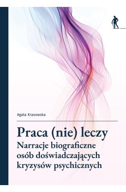 Praca (nie) leczy Narracje biograficzne osób...