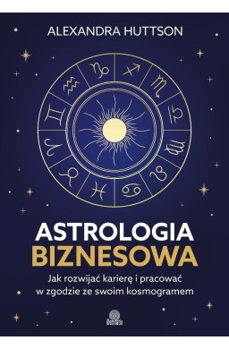Astrologia biznesowa. Jak rozwijać karierę i...