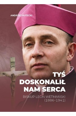 Tyś doskonalił nam serca. Biskup Leon Wetmański...