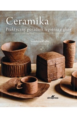 Ceramika. Praktyczny poradnik lepienia z gliny