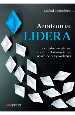 Anatomia lidera. Jak zostać świetnym szefem...