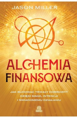 Alchemia finansowa. Jak budować trwały dobrobyt...