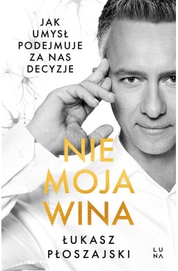 Nie moja wina. Jak umysł podejmuje za nas decyzje