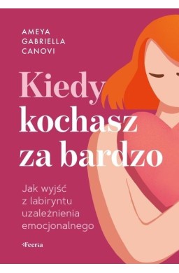Kiedy kochasz za bardzo. Jak wyjść z labiryntu...