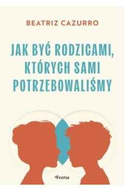 Jak być rodzicami, których sami potrzebowaliśmy