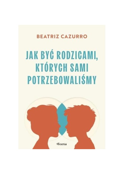 Jak być rodzicami, których sami potrzebowaliśmy