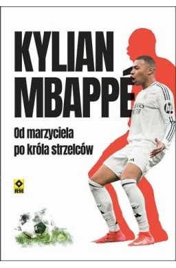 Kylian Mbappe Od marzyciela do króła strzelców