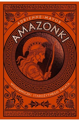 Amazonki. Wojowniczki starożytnego świata