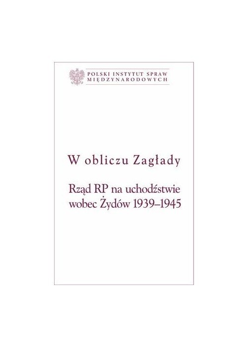 W obliczu Zagłady. Rząd RP na uchodźstwie wobec...