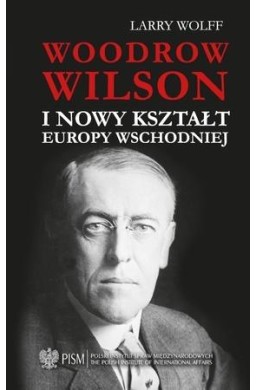 Woodrow Wilson i nowy kształt Europy Wschodniej