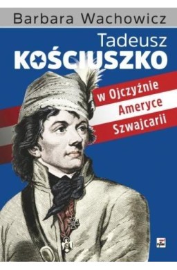 Tadeusz Kościuszko w Ojczyźnie, Ameryce i...