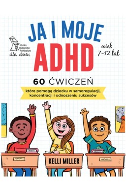 Ja i moje ADHD. 60 ćwiczeń, które pomogą dziecku..